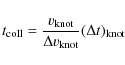 \begin{displaymath}t_{\rm coll} = \frac{v_{\rm knot}}{\Delta v_{\rm knot}} (\Delta t)_{\rm
knot}
\end{displaymath}