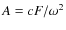 $ A = c F / \omega^2 $