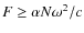 $ F \ge \alpha N \omega^2 / c $
