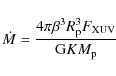 \begin{displaymath}%
\dot M=\frac{4 \pi \beta^3 R_{\rm p}^3 F_{\rm XUV}}{{\rm G} K M_{\rm p}}
\end{displaymath}