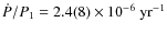 $\dot{P}/P_1=2.4(8)\times 10^{-6}~{\rm yr}^{-1}$