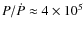 $P/\dot{P}\approx 4 \times 10^{5}$