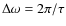 $ \Delta\omega=2\pi/\tau $