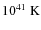 $ 10^{41}~\rm K $