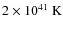 $2 \times 10^{41}~\rm K $