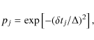\begin{displaymath}%
p_j=\exp\left[-(\delta t_j/\Delta)^2\right],
\end{displaymath}