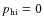 $p_{\rm hi} = 0$