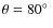 $\theta = 80 \hbox{$^\circ$ }$