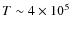 $T \sim 4 \times 10^{5}$