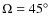 $\Omega = 45^\circ $