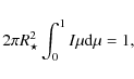 \begin{displaymath}
2\pi R_\star^2 \int_0^1{I\mu {\rm d}\mu} = 1,
\end{displaymath}