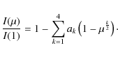 \begin{displaymath}
\frac{I(\mu)}{I(1)} = 1 - \sum_{k=1}^4 a_k \left(1-\mu^\frac{k}{2}\right)\cdot
\end{displaymath}