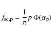 \begin{displaymath}
f_{\rm sc,p} = \frac{1}{\pi} p ~ \Phi(\alpha_{\rm p})
\end{displaymath}