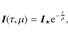 \begin{displaymath}
\vec{I}(\tau,\mu)=\vec{I}_\star {\rm e}^{-\frac{\tau}{\mu}},
\end{displaymath}