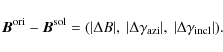 \begin{displaymath}
\vec{B}^{\rm ori} - \vec{B}^{\rm sol}=(\vert \Delta B \vert,...
...amma_{\rm azi} \vert, \
\vert \Delta \gamma_{\rm incl}\vert).
\end{displaymath}