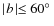 $\mid\! b \!\mid \leq 60\hbox{$^\circ$ }$
