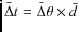 $\bar{\Delta} t = \bar{\Delta}\theta \times \bar{d}$