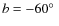 $b = -60\hbox{$^\circ$ }$