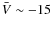 $\bar{V} \sim -15$