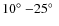 $10\hbox{$^\circ$ }{-}25\hbox{$^\circ$ }$