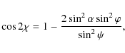 \begin{displaymath}\cos 2\chi=1-\frac{2\sin^2\alpha\sin^2\varphi}{\sin^2\psi},
\end{displaymath}