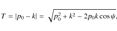 \begin{displaymath}T=\vert{p}_0-{k}\vert=\sqrt{p_0^2+k^2-2p_0k\cos\psi},
\end{displaymath}
