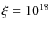 $\xi =10^{18}$