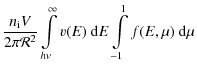 $\displaystyle \frac{n_{{\rm i}}V}{2\pi\mathcal{R}^2}
\int\limits_{h\nu}^{\infty}v(E)~{\rm d}E\int\limits_{-1}^1
f(E, \mu)~{\rm d}\mu$