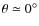 $\theta\simeq 0^{\circ}$