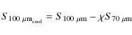 \begin{displaymath}
S_{100~{\rm\mu m}_{\rm cool}}=S_{100~{\rm\mu m}}-\chi S_{70~\mu{\rm m}}
\end{displaymath}