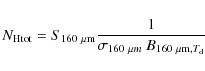 \begin{displaymath}{N_{\rm Htot}} = S_{160~{\rm\mu m}} \frac{1}{\sigma_{160~{\mu m}}\ B_{{160~{\rm\mu m}},{T_{\rm d}}}}
\end{displaymath}