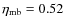 $\eta_{\rm mb} = 0.52$