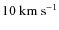 $10~\ensuremath{{\rm km}~{\rm s}^{-1}} $