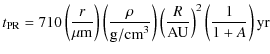 $\displaystyle %
t_{{\rm PR}} = 710 \left(\frac{r}{\mu{\rm m}}\right) \left(\fra...
...ight)
\left(\frac{R}{{\rm AU}}\right)^{2} \left(\frac{1}{1 + A}\right) {\rm yr}$
