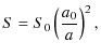 $\displaystyle %
S = S_{0}\left ( \frac{a_{0}}{a} \right )^{2},$