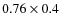 $0.76 \times 0.4$