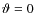 $\vartheta=0$
