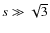 $s \gg \sqrt{3}$