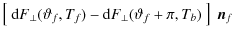 $\displaystyle \left[~{\rm d}F_\bot{}(\vartheta_f,T_f)-{\rm d}F_\bot{}(\vartheta_f+\pi,T_b)~\right]~\vec{n}_f$