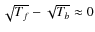 $\sqrt{T_f}-\sqrt{T_b}\approx{}0$
