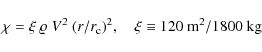 \begin{displaymath}
\chi=\xi~\varrho{}~V^2~(r/r_{\rm c})^2,\quad{}\xi\equiv{}120~{\rm m^2}/1800~{\rm kg}
\end{displaymath}