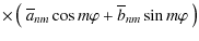 $\displaystyle \times{}\left(~\overline{a}_{nm}\cos{m\varphi}+\overline{b}_{nm}\sin{m\varphi}~\right)$
