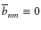 $\overline{b}_{nm}\equiv{}0$