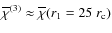 $\overline{\chi}^{(3)}\approx{}\overline{\chi}(r_1=25~r_{\rm c})$