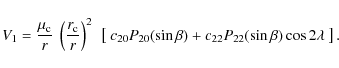 \begin{displaymath}
V_1=\frac{\mu_{\rm c}}{r}~\left(\frac{r_{\rm c}}{r}\right)^2...
...P_{20}(\sin\beta)+c_{22}P_{22}(\sin\beta)\cos2\lambda~\right].
\end{displaymath}
