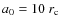 $a_0=10~r_{\rm c}$
