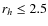 $r_h \leq 2.5$