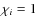 $\chi_i =1$