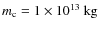 $m_{\rm c}=1\times{}10^{13}~{\rm kg}$