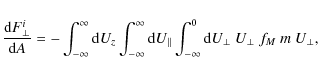 \begin{displaymath}
\frac{{\rm d}F^i_\bot{}}{{\rm d}A}=-\int_{-\infty}^{\infty}{...
...lel}\int_{-\infty}^{0}{\rm d}U_\bot{}~U_\bot{}~f_M~m~U_\bot{},
\end{displaymath}